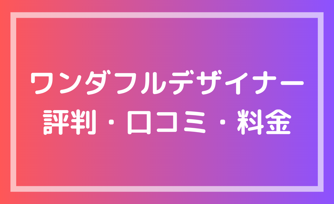 ワンダフルデザイナーの評判・口コミ・料金を解説する記事