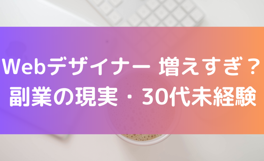 Webデザイナーは増えすぎなのか副業の現実30代未経験について解説