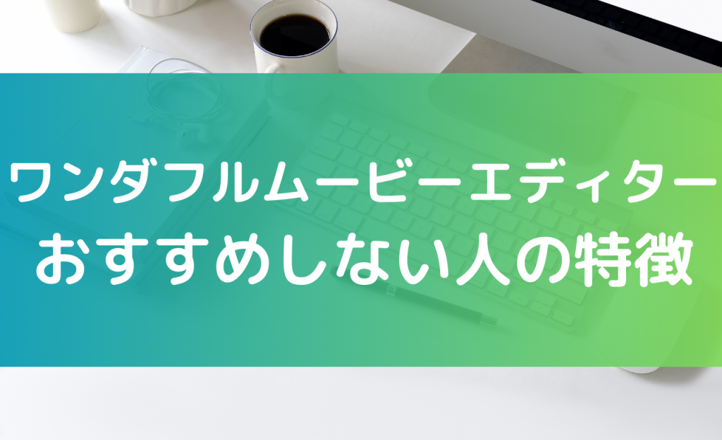 ワンダフルムービーエディター おすすめしない人