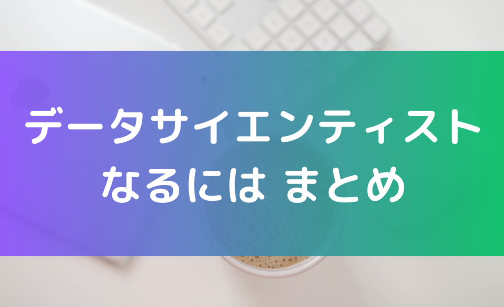 データサイエンティストになるにはのまとめ