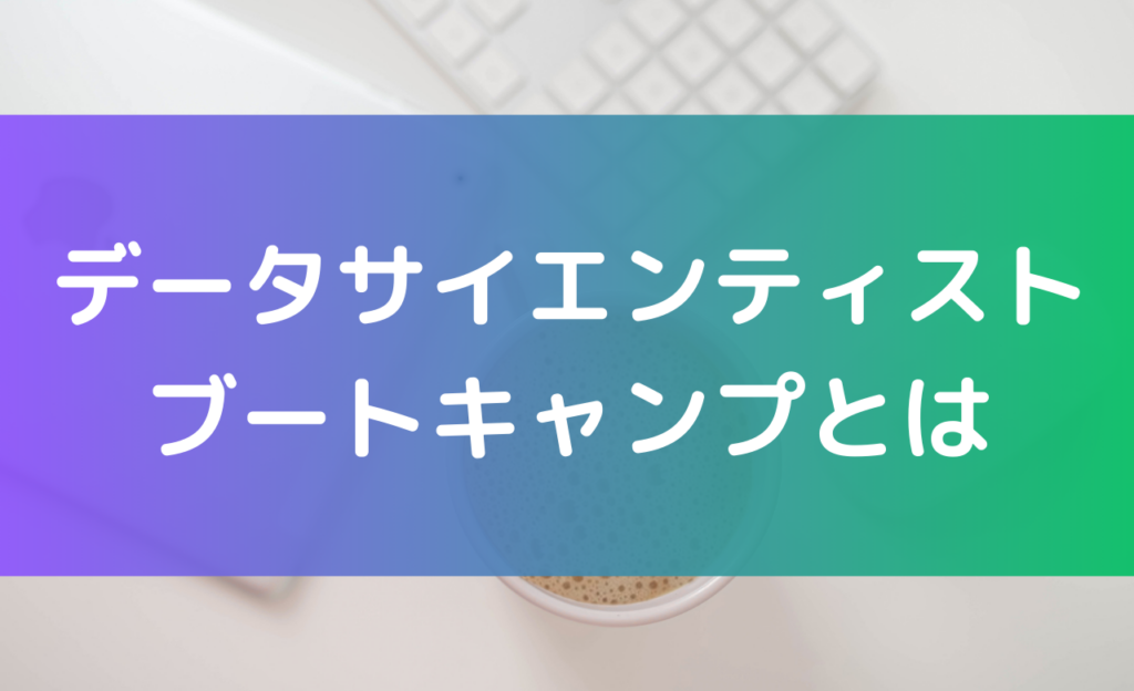 データサイエンティスト ブートキャンプの特徴と魅力