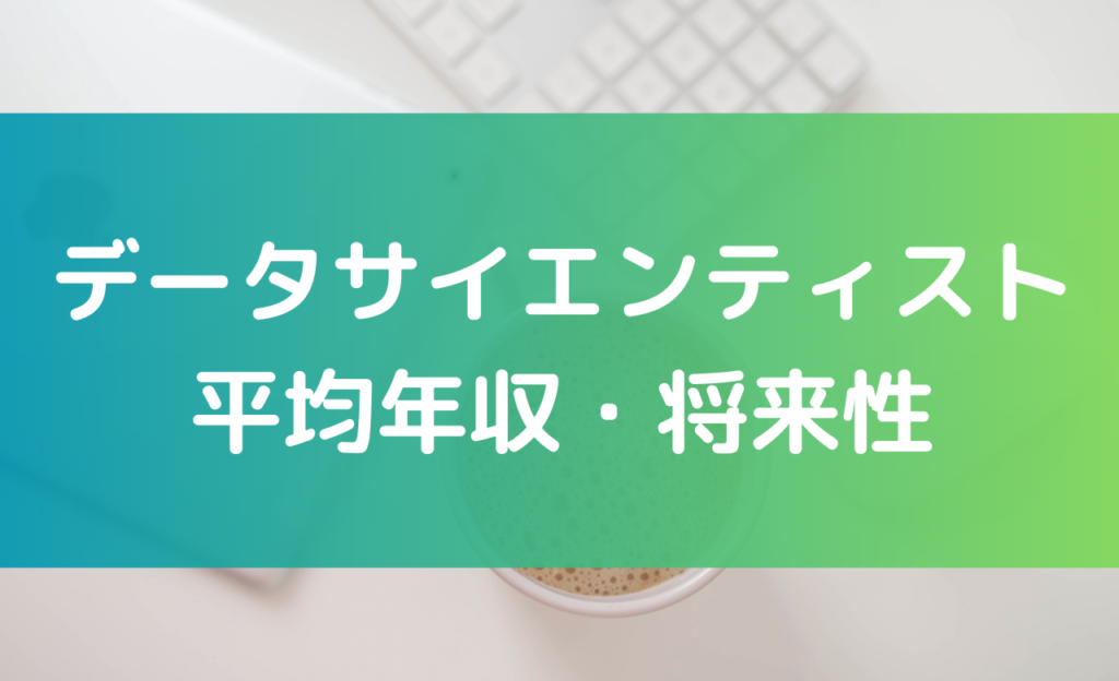 データサイエンティストの年収・将来性を解説