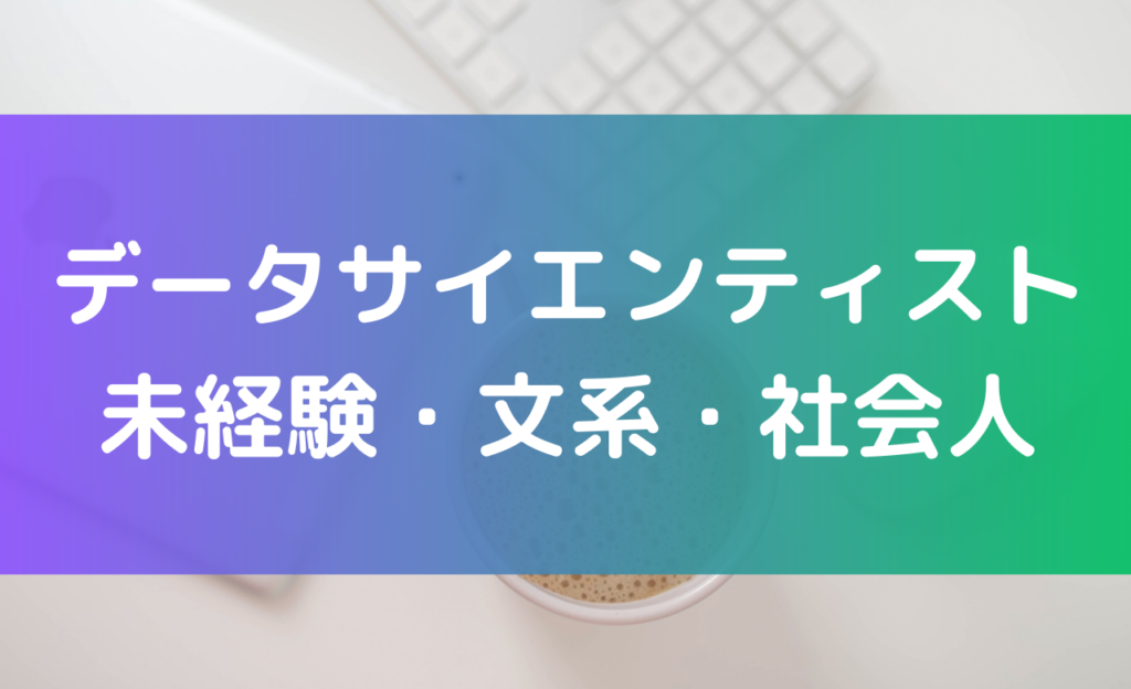 データサイエンティストに未経験・文系・社会人がなるには