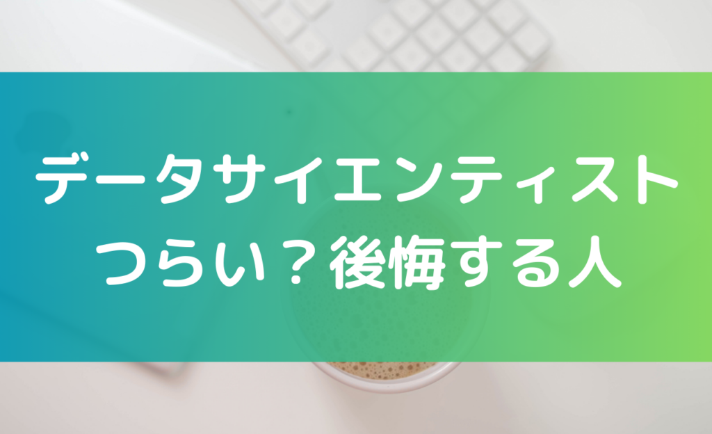 データサイエンティストはつらい?後悔する人の特徴