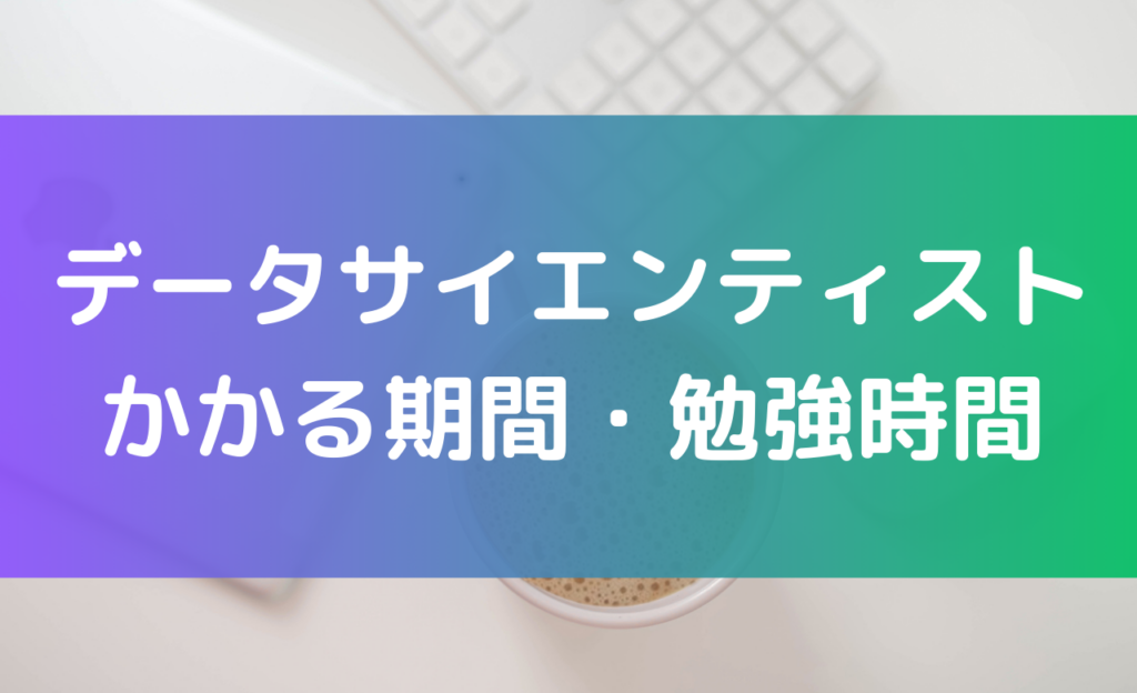 データサイエンティストになるためにかかる期間・勉強時間
