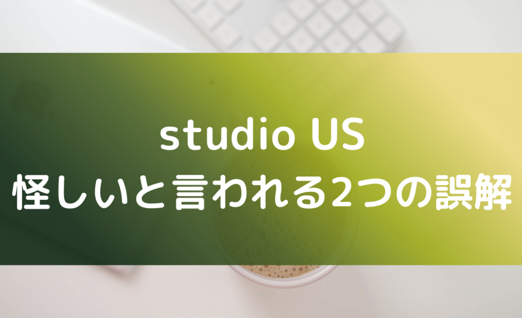 studio USが怪しいと言われる誤解について解説