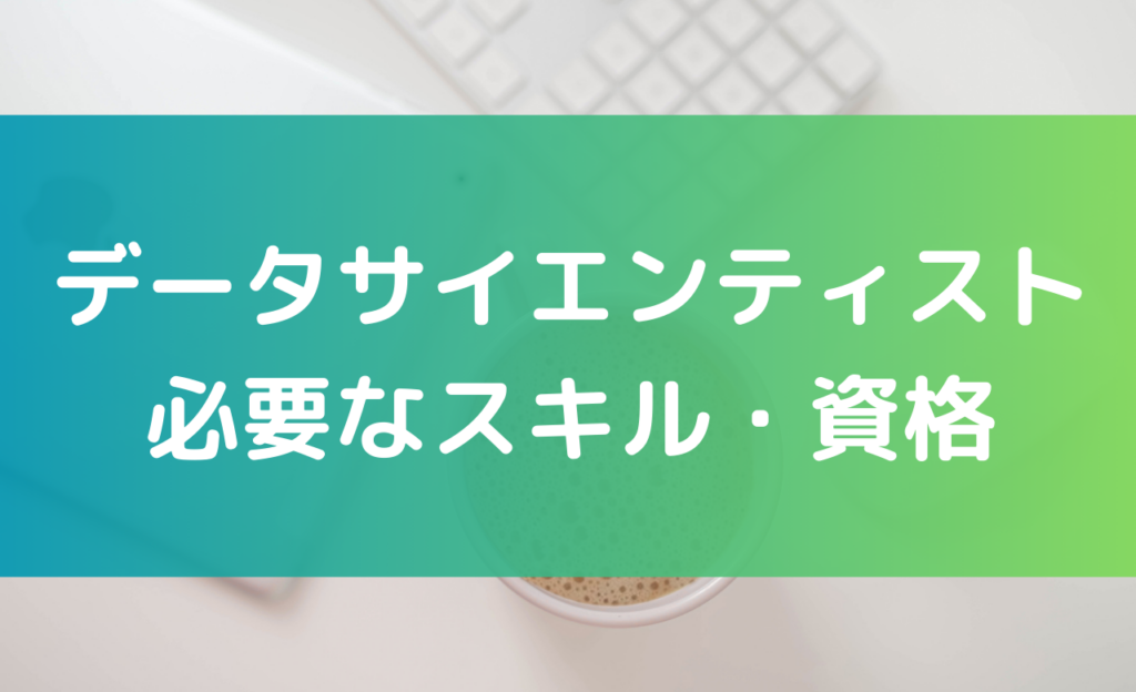 データサイエンティストに必要なスキル・資格を解説