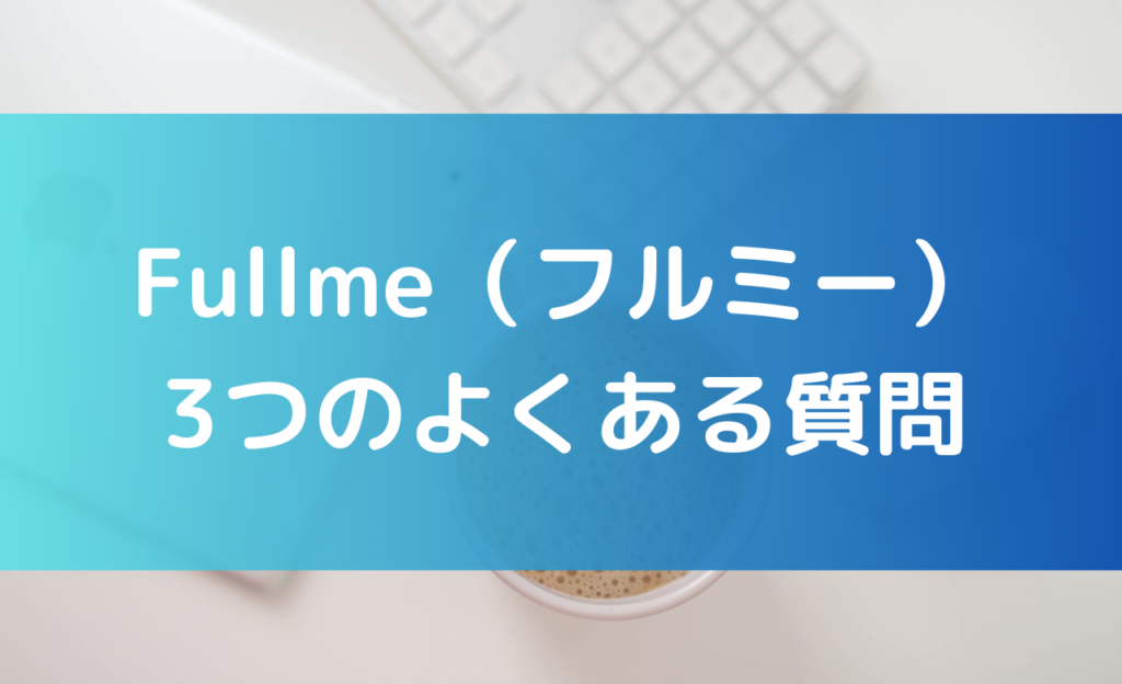 fullmeの3つのよくある質問