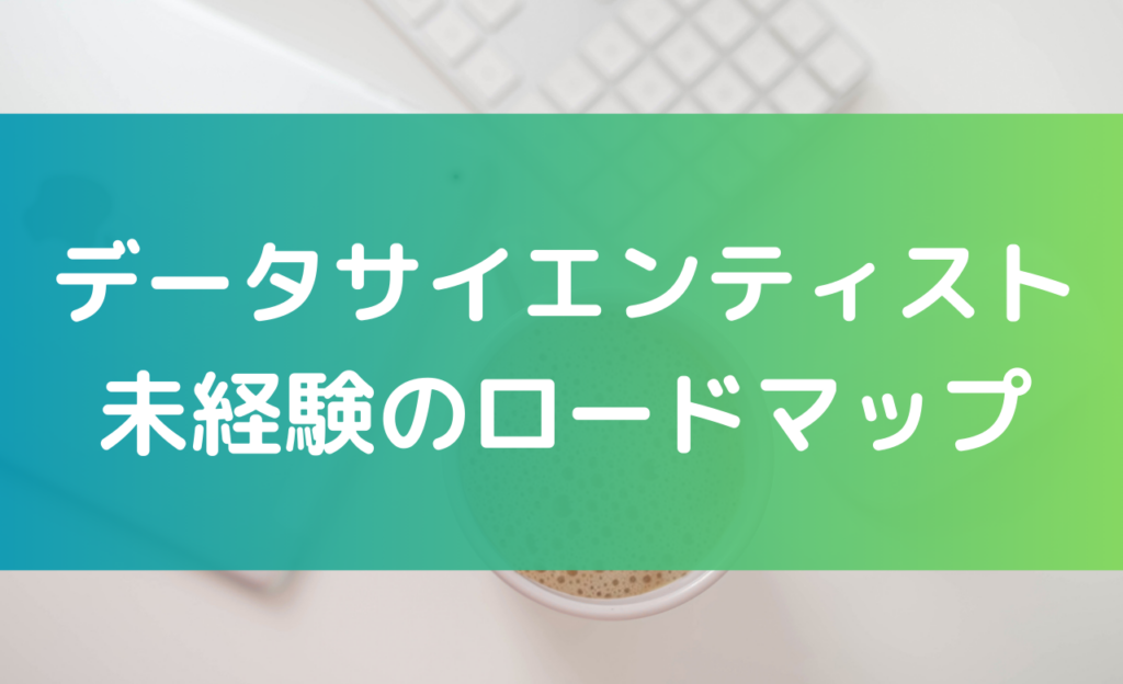データサイエンティストになるための未経験からのロードマップ