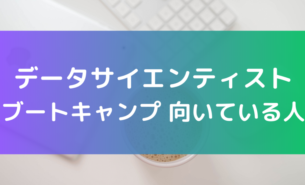 データサイエンティスト ブートキャンプが向いている人の特徴