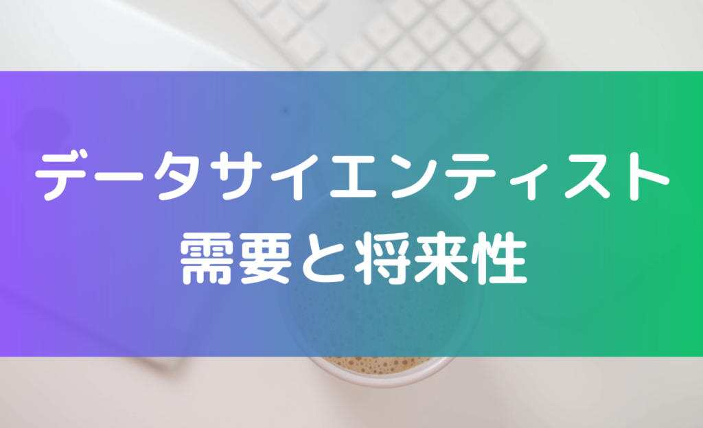 データサイエンティストの需要と将来性を解説