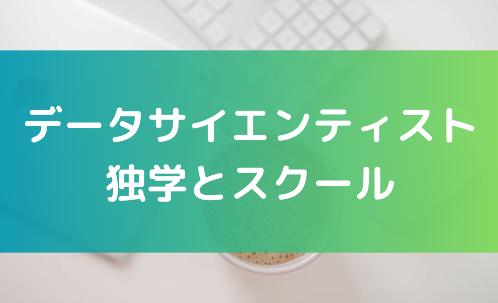 データサイエンティストは独学とスクールはどちらが現実的なのかを解説